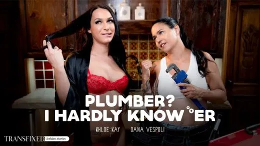 Transfixed – Dana Vespoli And Khloe Kay – Plumber? I Hardly Know ‘Er